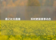 德乙比分直播🏐实时更新赛事动态