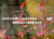 足彩比分直播比分即时足球比分🥈实时更新的足球比赛数据与分析