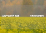试玩平台棋牌 按键🎖️探索游戏新体验