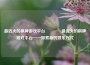 最近火的棋牌游戏平台🥉最近火的棋牌游戏平台——探索新的娱乐方式