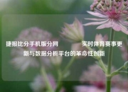 捷报比分手机版分网🥉实时体育赛事更新与数据分析平台的革命性创新