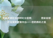 竞彩足球比分即时比分官网🥈竞彩足球比分实时更新平台——您的得心之选