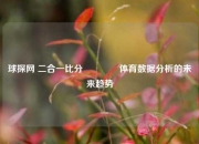 球探网 二合一比分🌈体育数据分析的未来趋势
