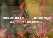 创建房间的棋牌平台🥈开启智慧娱乐新篇章——打造专属您的棋牌平台