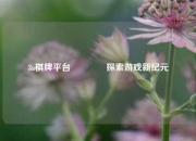 3a棋牌平台🏀探索游戏新纪元