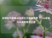 足球比分直播360足彩比分直播百度✌️360足彩与百度的竞合之路