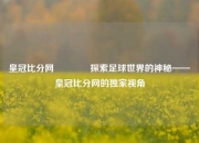 皇冠比分网🏀探索足球世界的神秘——皇冠比分网的独家视角