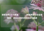 澳客彩网 比分直播🥇网络博彩行业监管加强，澳客彩网的未来挑战与机遇