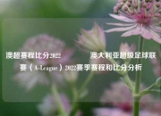 澳超赛程比分2022🏐澳大利亚超级足球联赛（A-League）2022赛季赛程和比分分析