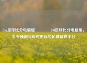 7m足球比分电脑版🏐7M足球比分电脑版，专业预测与即时更新的足球游戏平台