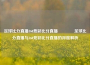 足球比分直播360竞彩比分直播🥉足球比分直播与360竞彩比分直播的深度解析