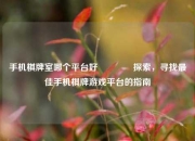 手机棋牌室哪个平台好🏅探索，寻找最佳手机棋牌游戏平台的指南