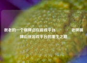 很老的一个棋牌山庄游戏平台🏆老牌棋牌山庄游戏平台的重生之路