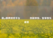 新gt棋牌游戏平台🥈创新体验，智享娱乐盛宴