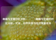 南疆与北疆对比分析🥎南疆与北疆的对比分析，文化、自然环境与经济发展差异