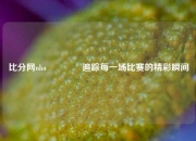 比分网nba🥈追踪每一场比赛的精彩瞬间