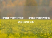 威廉和立博对比分析✌️威廉与立博的在线博彩平台对比分析