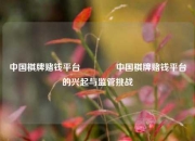 中国棋牌赌钱平台👉中国棋牌赌钱平台的兴起与监管挑战