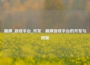 棋牌_游戏平台_开发⚾棋牌游戏平台的开发与创新