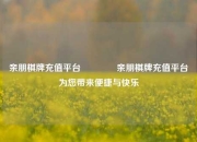 亲朋棋牌充值平台🏆亲朋棋牌充值平台为您带来便捷与快乐