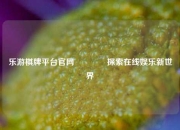 乐游棋牌平台官网👈探索在线娱乐新世界