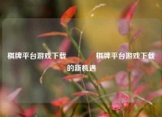 棋牌平台游戏下载🏀棋牌平台游戏下载的新机遇