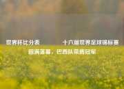 世界杯比分表🥈十六届世界足球锦标赛圆满落幕，巴西队荣膺冠军