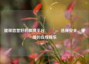 提现信誉好的棋牌平台🥉选择安全、便捷的在线娱乐