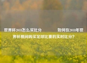 世界杯2018怎么买比分👉如何在2018年世界杯期间购买足球比赛的实时比分？