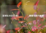 足球比分过关3串1🎖️策略与技巧解析
