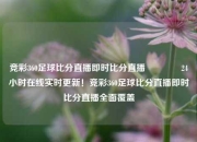 竞彩360足球比分直播即时比分直播🏀24小时在线实时更新！竞彩360足球比分直播即时比分直播全面覆盖