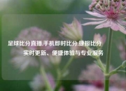 足球比分直播,手机即时比分,捷报比分🥎实时更新、便捷体验与专业服务