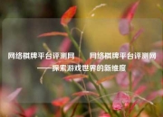 网络棋牌平台评测网✌️网络棋牌平台评测网——探索游戏世界的新维度
