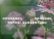 巴萨马竞直播比分🎖️巴萨马竞直播比分实时更新！足坛焦点赛事不容错过