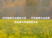 开发棋牌平台要多少钱✌️开发棋牌平台的费用估算与考虑因素分析
