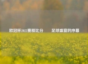 欧冠杯2022赛程比分✌️足球盛宴的序幕
