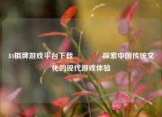 84棋牌游戏平台下载🥎探索中国传统文化的现代游戏体验