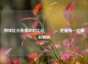 网球比分直播即时比分🏀把握每一次精彩瞬间