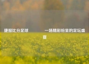 捷报比分足球👈一场精彩纷呈的足坛盛宴