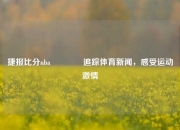 捷报比分nba🥎追踪体育新闻，感受运动激情