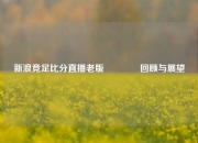 新浪竞足比分直播老版👉回顾与展望