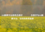 818棋牌平台游戏古惑仔🏅古惑仔与818棋牌平台，交织的传奇篇章