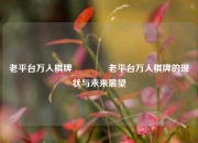 老平台万人棋牌🌈老平台万人棋牌的现状与未来展望