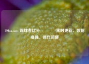 190aa.com 踢球者比分👈实时更新、数据准确、操作简便