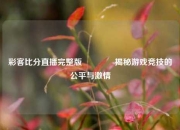 彩客比分直播完整版👉揭秘游戏竞技的公平与激情