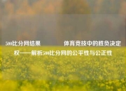 500比分网结果👉体育竞技中的胜负决定权——解析500比分网的公平性与公正性