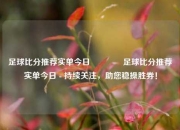 足球比分推荐实单今日👈足球比分推荐实单今日 - 持续关注，助您稳操胜券！