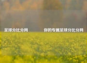 足球分比分网🥈你的专属足球分比分网