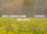 雷速比分网即时比分直播🏀实时竞猜与数据分析平台