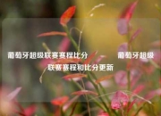 葡萄牙超级联赛赛程比分🌈葡萄牙超级联赛赛程和比分更新